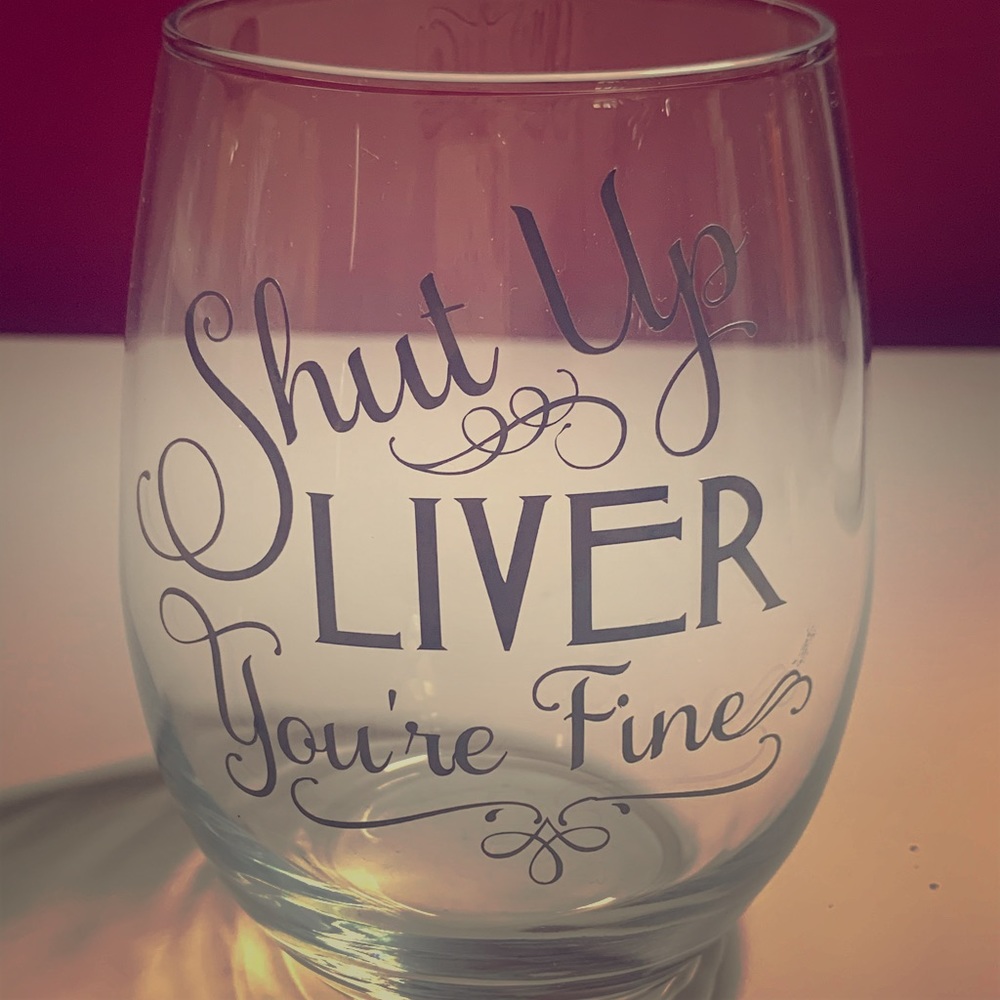 Shut up liver you’re fine! Wine glass